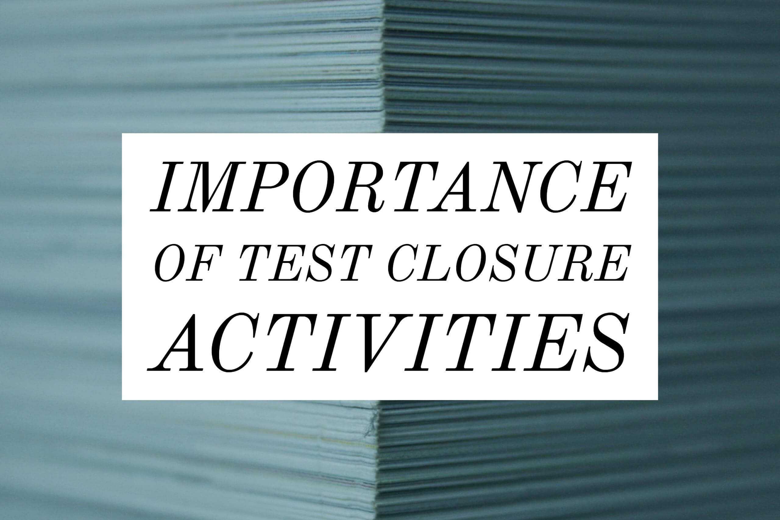 Importance Of Test Closure Activities In Testing Process Inside Test Closure Report Template